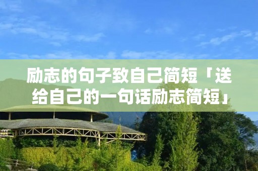 励志的句子致自己简短「送给自己的一句话励志简短」