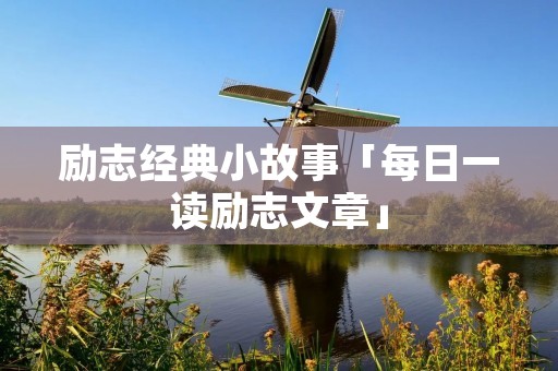 励志经典小故事「每日一读励志文章」
