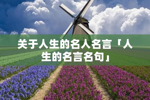 关于人生的名人名言「人生的名言名句」