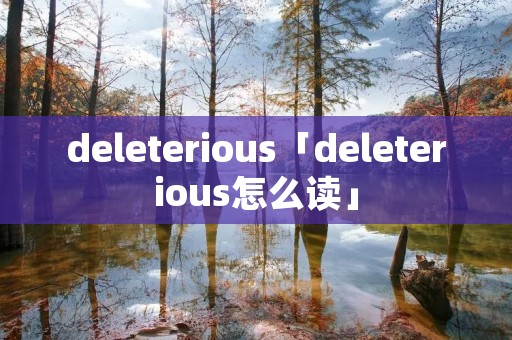 deleterious「deleterious怎么读」