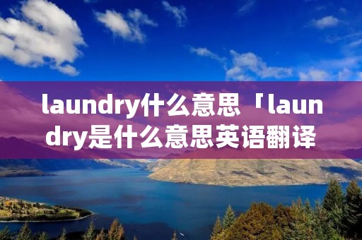 laundry什么意思「laundry是什么意思英语翻译」