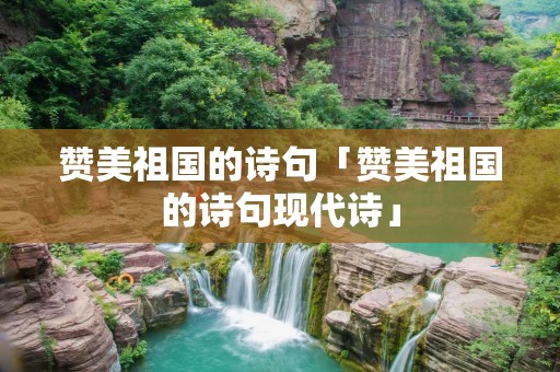 赞美祖国的诗句「赞美祖国的诗句现代诗」