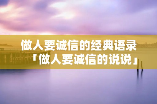 做人要诚信的经典语录「做人要诚信的说说」