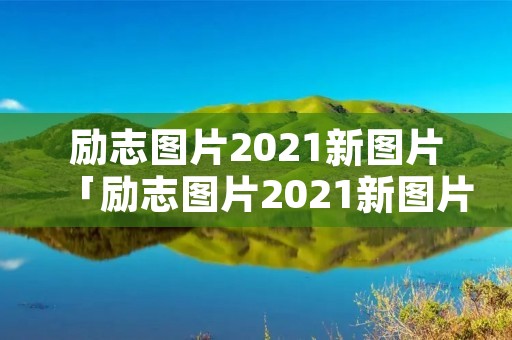 励志图片2021新图片「励志图片2021新图片带字」