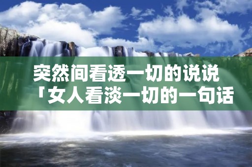 突然间看透一切的说说「女人看淡一切的一句话」