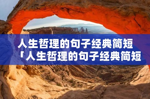 人生哲理的句子经典简短「人生哲理的句子经典简短八字」 人生哲理的句子经典简短「人生哲理的句子经典简短八字」