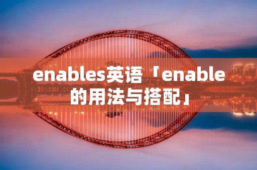 enables英语「enable的用法与搭配」