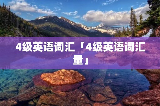 4级英语词汇「4级英语词汇量」