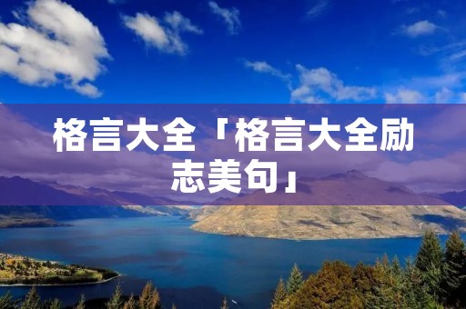 格言大全「格言大全励志美句」