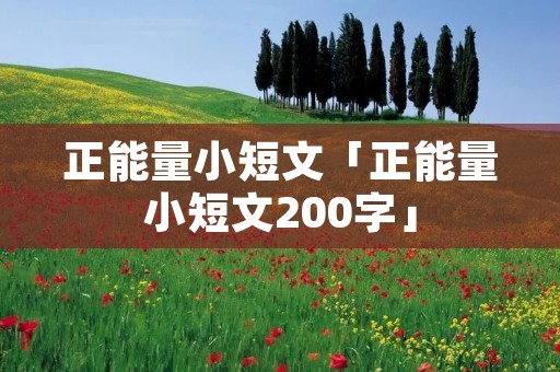 正能量小短文「正能量小短文200字」
