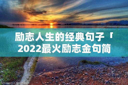 励志人生的经典句子「2022最火励志金句简短」