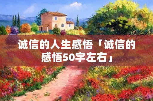 诚信的人生感悟「诚信的感悟50字左右」