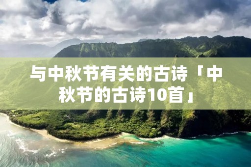 与中秋节有关的古诗「中秋节的古诗10首」