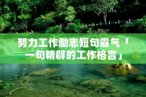 努力工作励志短句霸气「一句精辟的工作格言」