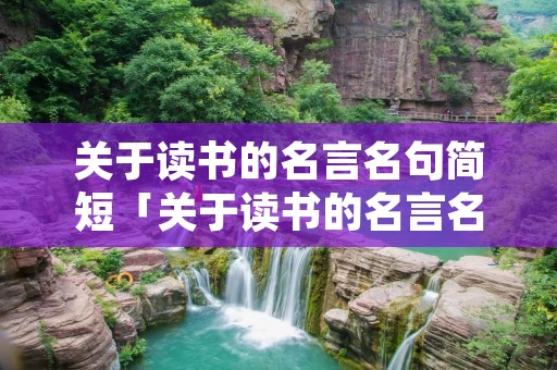 关于读书的名言名句简短「关于读书的名言名句简短5字」