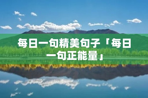 每日一句精美句子「每日一句正能量」