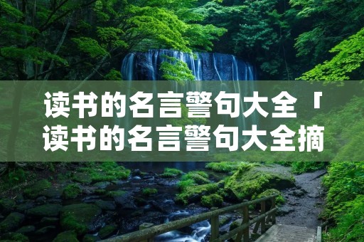 读书的名言警句大全「读书的名言警句大全摘抄」 读书的名言警句大全「读书的名言警句大全摘抄」