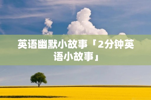 英语幽默小故事「2分钟英语小故事」