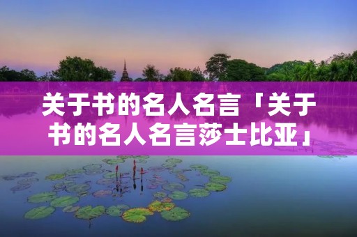 关于书的名人名言「关于书的名人名言莎士比亚」