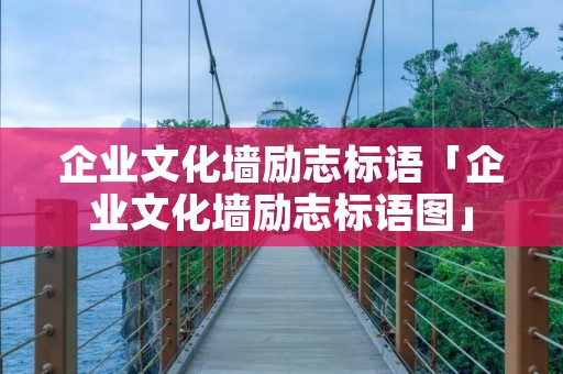企业文化墙励志标语「企业文化墙励志标语图」