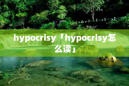 hypocrisy「hypocrisy怎么读」 hypocrisy「hypocrisy怎么读」