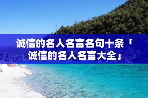 诚信的名人名言名句十条「诚信的名人名言大全」 诚信的名人名言名句十条「诚信的名人名言大全」