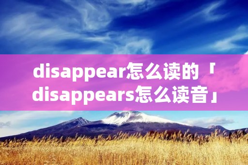 disappear怎么读的「disappears怎么读音」