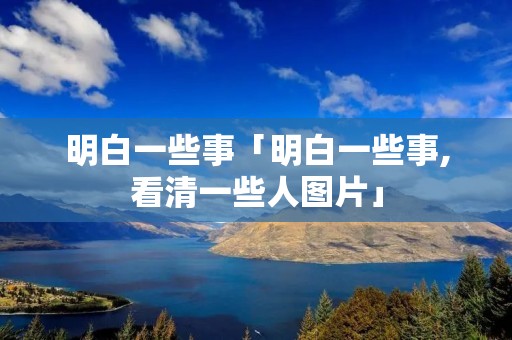 明白一些事「明白一些事,看清一些人图片」