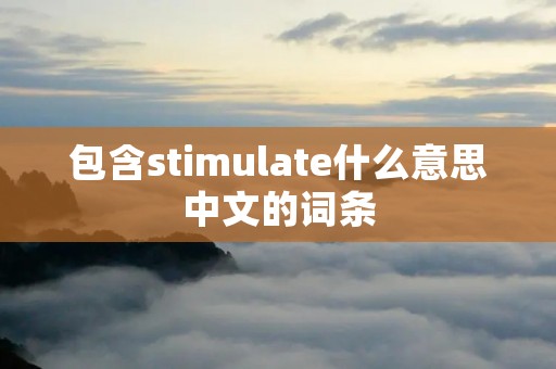 包含stimulate什么意思中文的词条 包含stimulate什么意思中文的词条