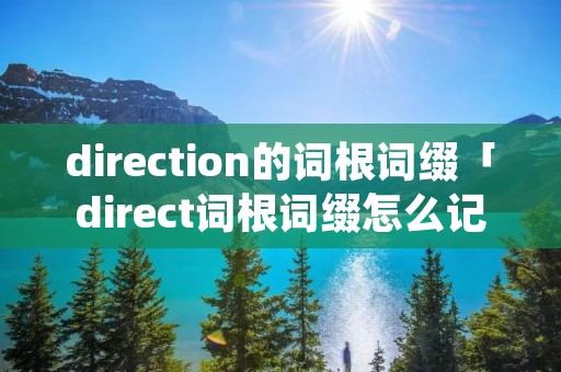 direction的词根词缀「direct词根词缀怎么记」