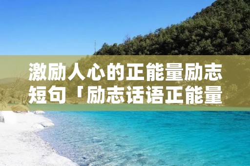激励人心的正能量励志短句「励志话语正能量简短」 激励人心的正能量励志短句「励志话语正能量简短」