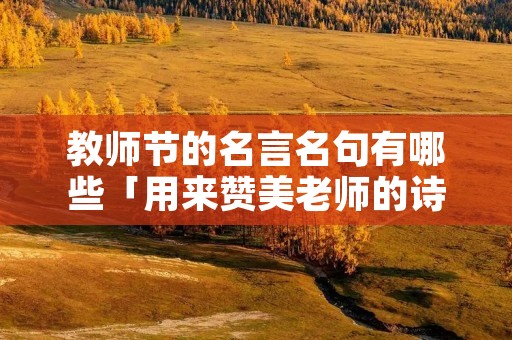 教师节的名言名句有哪些「用来赞美老师的诗句」
