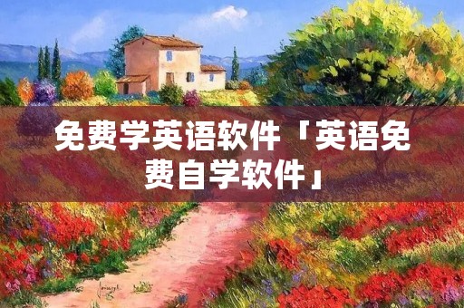 免费学英语软件「英语免费自学软件」