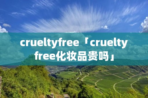 crueltyfree「crueltyfree化妆品贵吗」