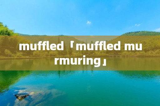 muffled「muffled murmuring」