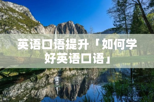 英语口语提升「如何学好英语口语」
