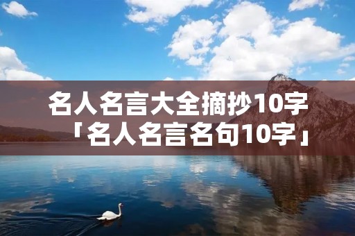 名人名言大全摘抄10字「名人名言名句10字」