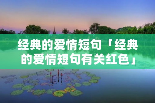 经典的爱情短句「经典的爱情短句有关红色」