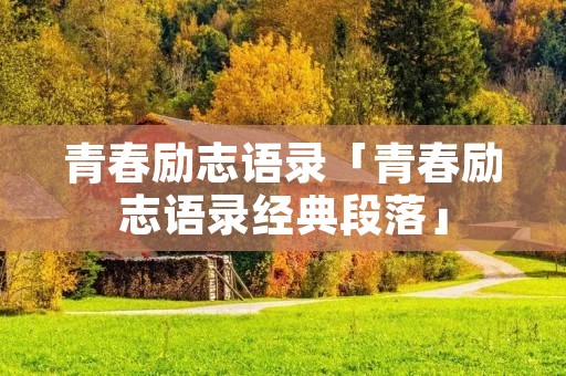 青春励志语录「青春励志语录经典段落」
