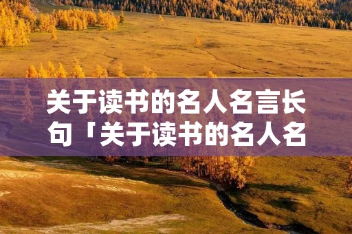 关于读书的名人名言长句「关于读书的名人名言长句子」