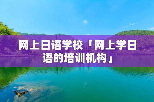 网上日语学校「网上学日语的培训机构」