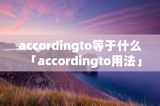 accordingto等于什么「accordingto用法」