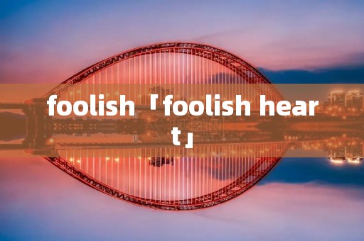 foolish「foolish heart」