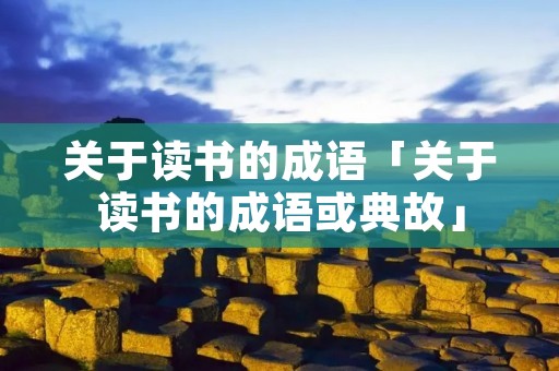 关于读书的成语「关于读书的成语或典故」