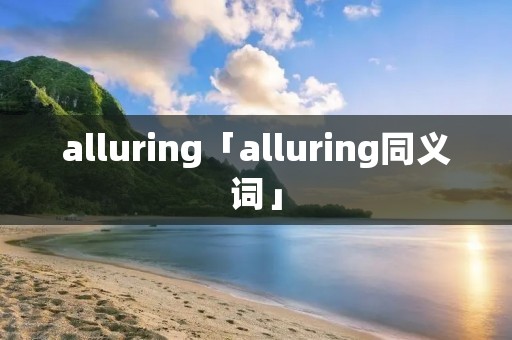 alluring「alluring同义词」
