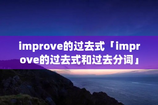 improve的过去式「improve的过去式和过去分词」