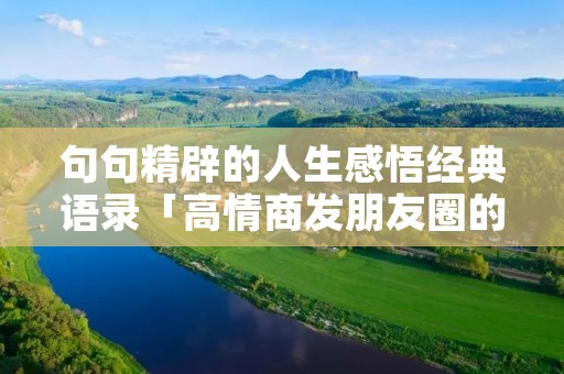 句句精辟的人生感悟经典语录「高情商发朋友圈的句子」