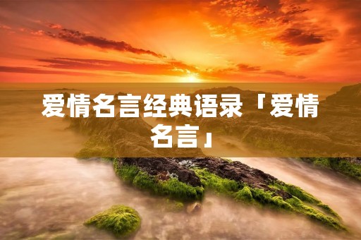 爱情名言经典语录「爱情名言」