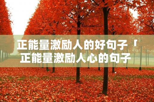 正能量激励人的好句子「正能量激励人心的句子 句句精辟」