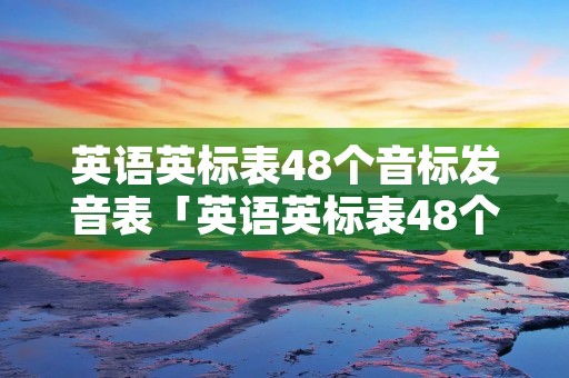 英语英标表48个音标发音表「英语英标表48个音标图片」
